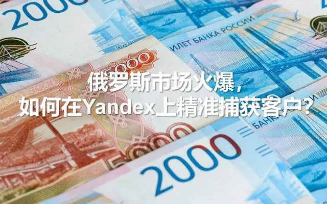 俄羅斯市場火爆，如何在Yandex上精準捕獲客戶？---南安俄羅斯優(yōu)化-南安俄羅斯推廣-南安俄羅斯收款